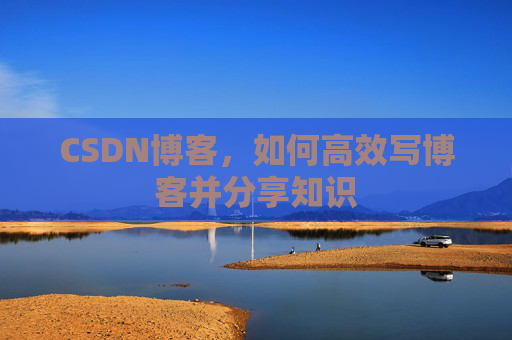 CSDN博客，如何高效写博客并分享知识